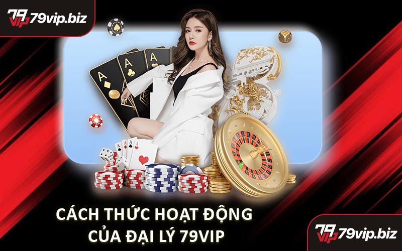 Cách Thức Hoạt Động Của Đại Lý 79VIP