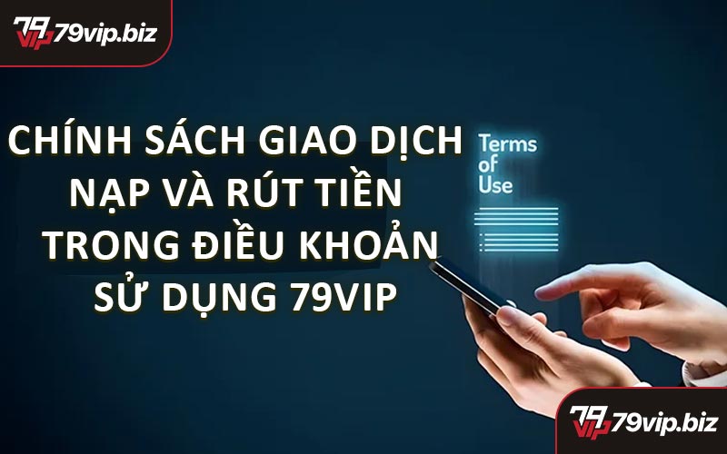 Chính Sách Giao Dịch Nạp Và Rút Tiền Trong Điều Khoản Sử Dụng 79VIP