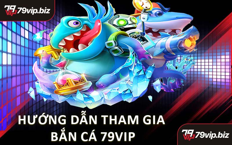 Hướng Dẫn Tham Gia Bắn Cá 79VIP