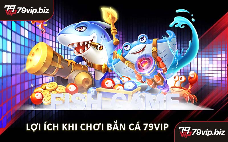 Lợi Ích Khi Chơi Bắn Cá 79VIP