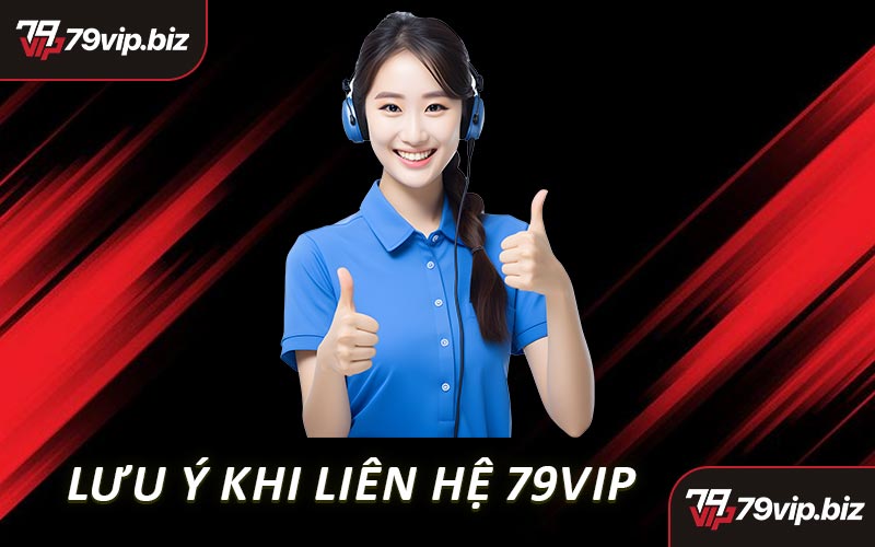 Lưu Ý Khi Liên Hệ 79VIP
