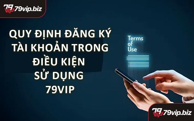 Quy Định Đăng Ký Tài Khoản Trong Điều Kiện Sử Dụng 79VIP