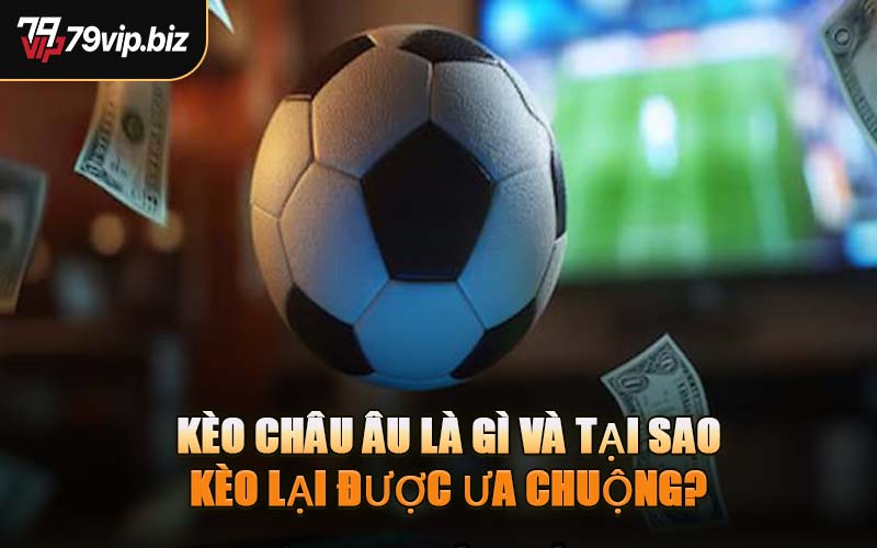 Kèo Châu Âu Là Gì Và Tại Sao Kèo Lại Được Ưa Chuộng?