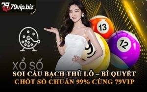 Soi Cầu Bạch Thủ Lô – Bí Quyết Chốt Số Chuẩn 99% Cùng 79VIP