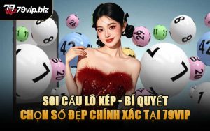 Soi Cầu Lô Kép - Bí Quyết Chọn Số Đẹp Chính Xác Tại 79VIP