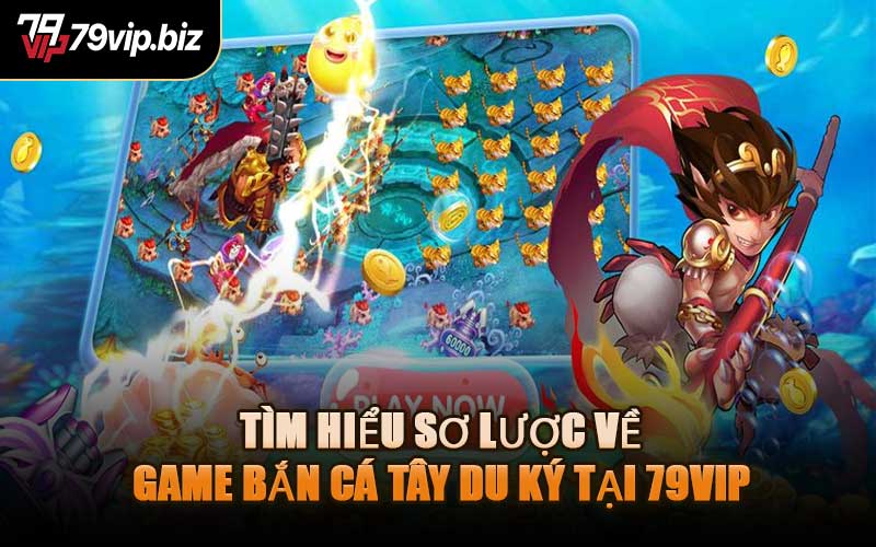 Tìm Hiểu Sơ Lược Về Game Bắn Cá Tây Du Ký Tại 79VIP