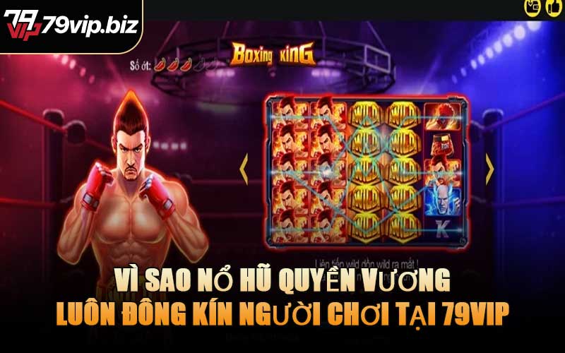 Vì Sao Nổ Hũ Quyền Vương Luôn Đông Kín Người Chơi Tại 79VIP