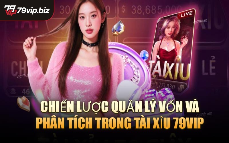 Chiến Lược Quản Lý Vốn và Phân Tích Trong Tài Xỉu 79VIP