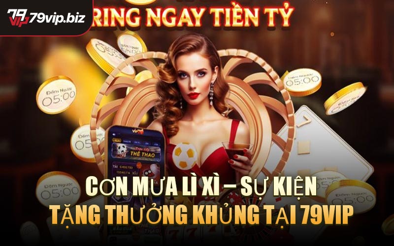 Cơn Mưa Lì Xì – Sự Kiện Tặng Thưởng Khủng Tại 79VIP