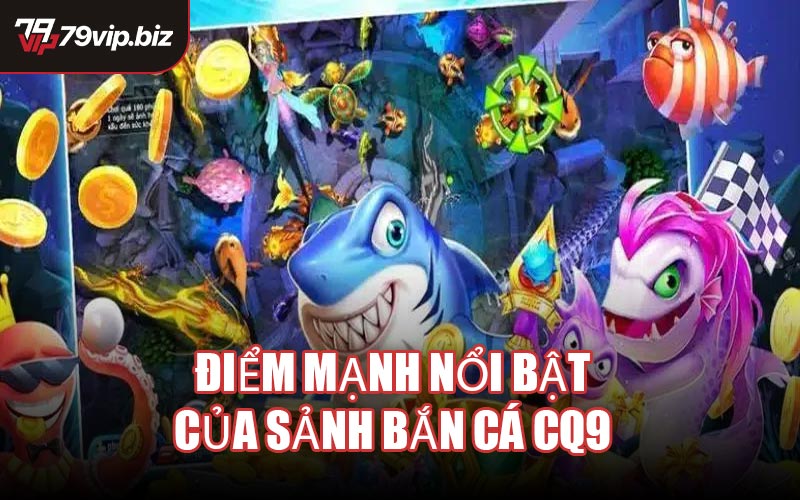 Điểm mạnh nổi bật của sảnh Bắn Cá CQ9