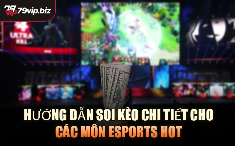 Hướng dẫn soi kèo chi tiết cho các môn Esports hot
