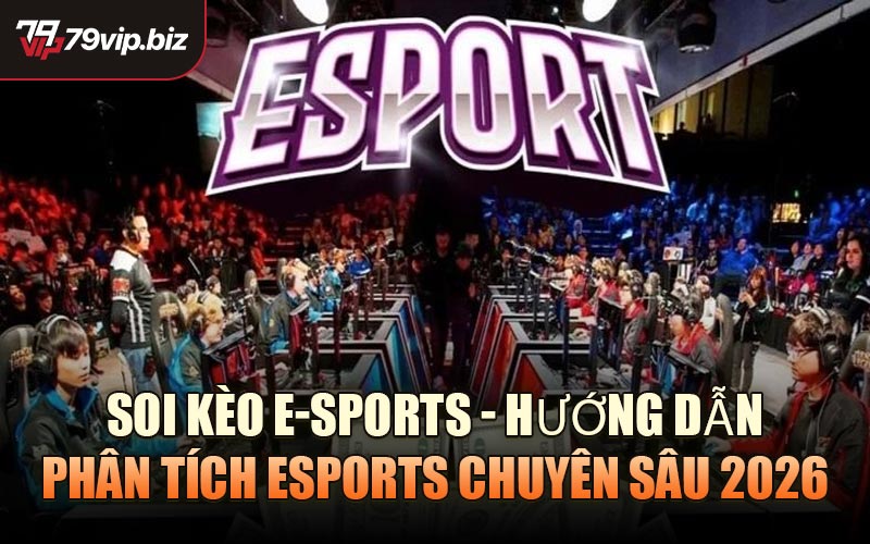 Soi Kèo E-Sports - Hướng dẫn phân tích Esports chuyên sâu 2026