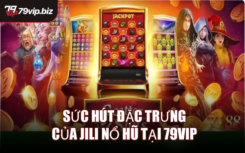 Sức hút đặc trưng của JILI Nổ Hũ tại 79VIP