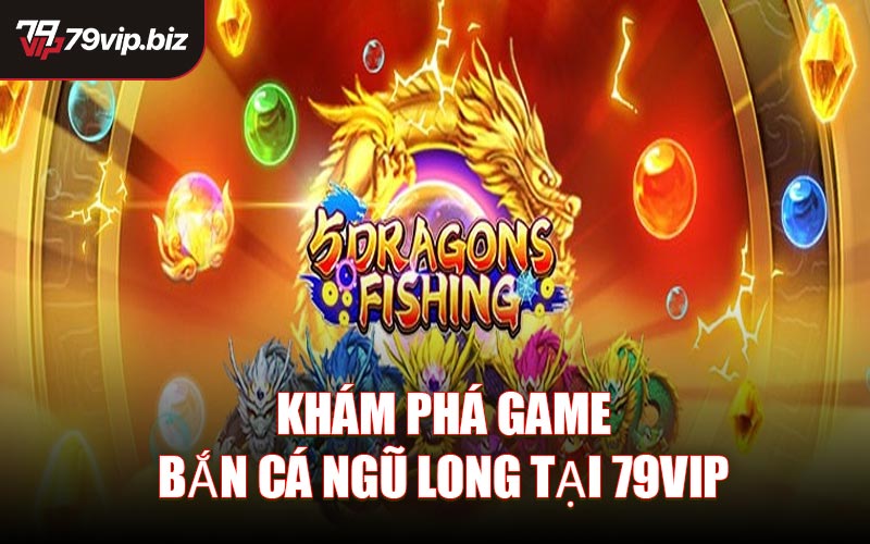 Khám Phá Game Bắn Cá Ngũ Long Tại 79VIP